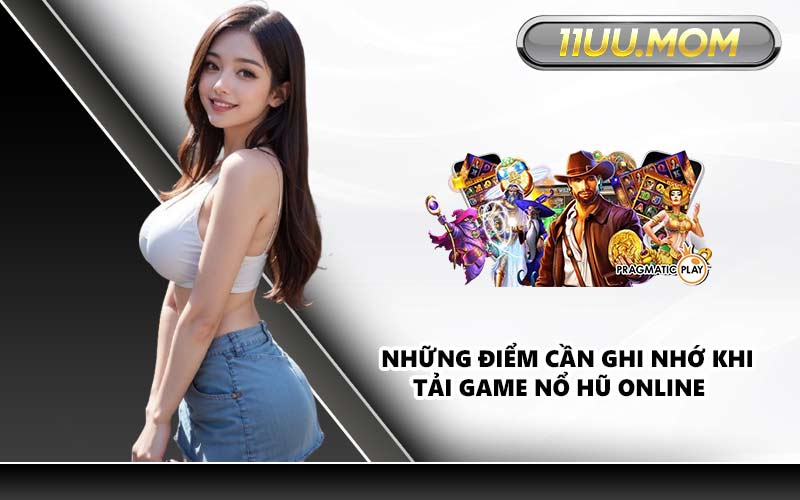 Những điểm cần ghi nhớ khi tải game nổ hũ online