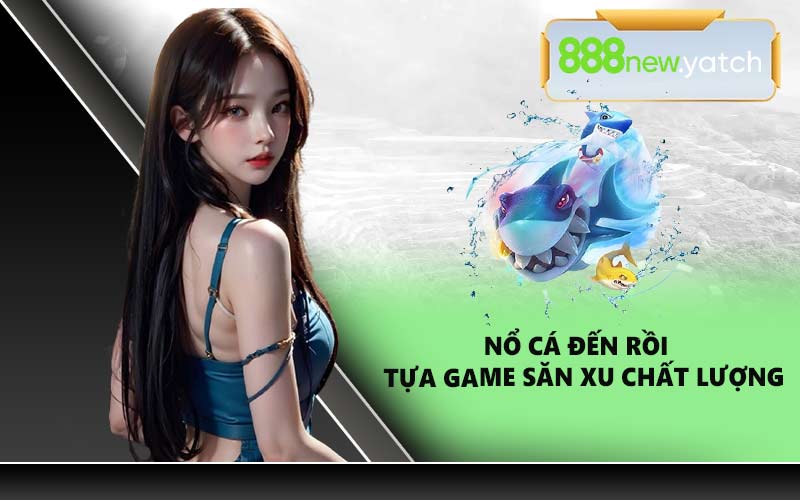 Nổ Cá Đến Rồi Tựa Game Săn Xu Chất Lượng