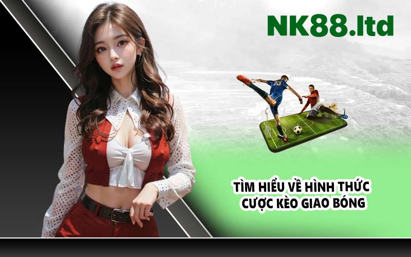 Tìm hiểu về hình thức cược kèo giao bóng