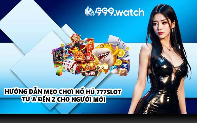Hướng dẫn mẹo chơi nổ hũ 777Slot từ A đến Z cho người mới